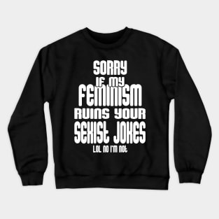 Sorry If My Feminism Ruins Your Sexist Jokes - LOL No I'm Not Crewneck Sweatshirt